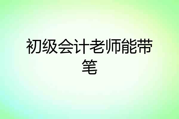 初级会计老师能带笔