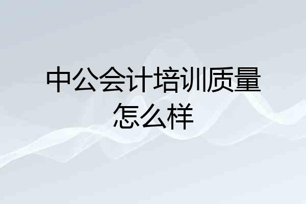 中公会计培训质量怎么样