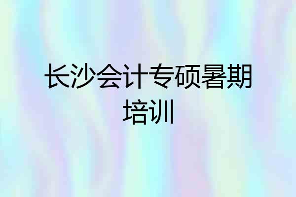 长沙会计专硕暑期培训