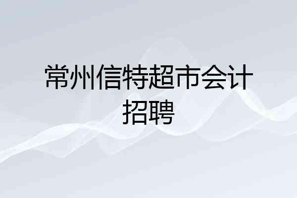 常州信特超市会计招聘