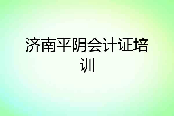 济南平阴会计证培训