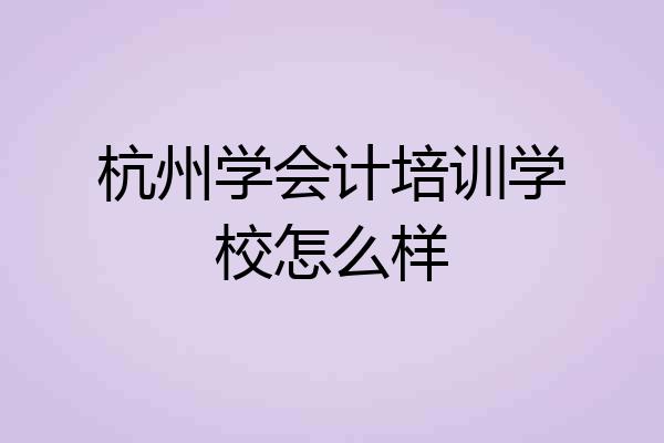 杭州学会计培训学校怎么样