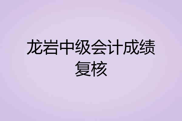 龙岩中级会计成绩复核