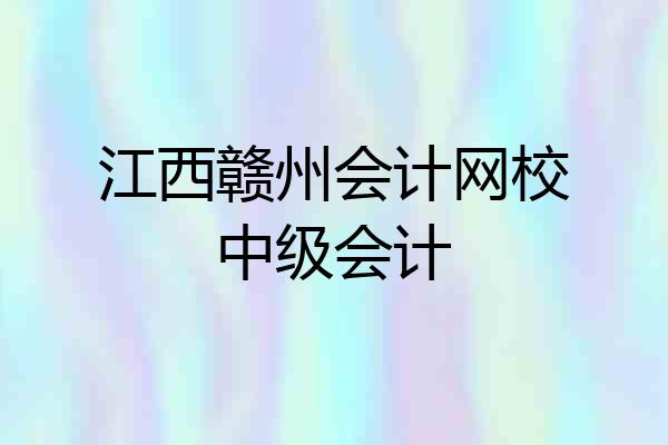 江西赣州会计网校中级会计