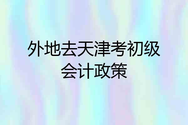 外地去天津考初级会计政策