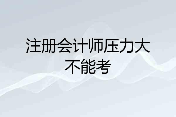 注册会计师压力大不能考