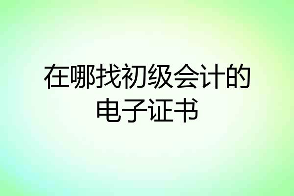 在哪找初级会计的电子证书