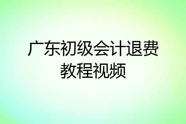 广东初级会计退费教程视频