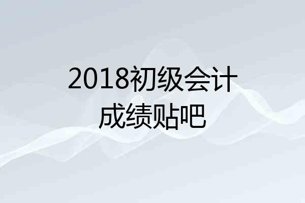 2018初级会计成绩贴吧