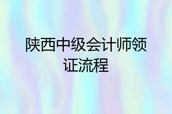 陕西中级会计师领证流程