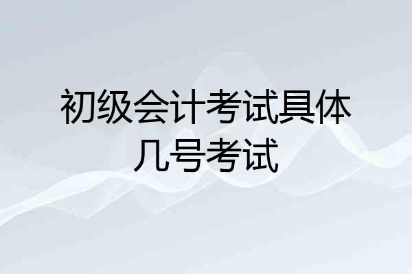 初级会计考试具体几号考试