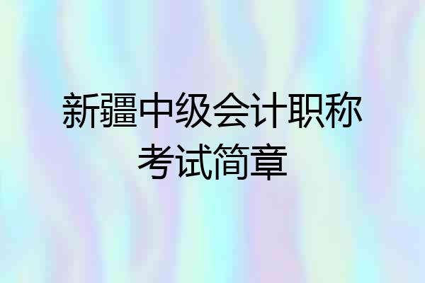 新疆中级会计职称考试简章