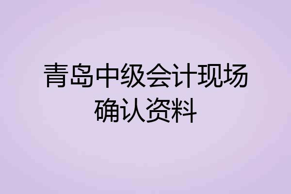 青岛中级会计现场确认资料