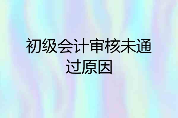 初级会计审核未通过原因