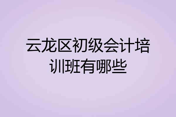 云龙区初级会计培训班有哪些