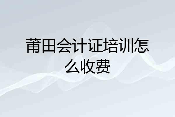 莆田会计证培训怎么收费