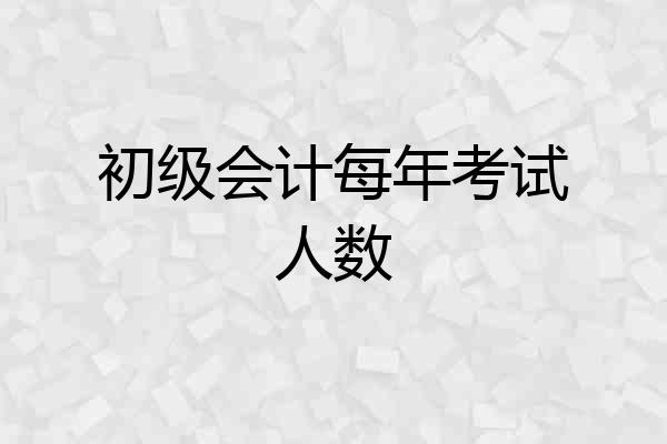 初级会计每年考试人数