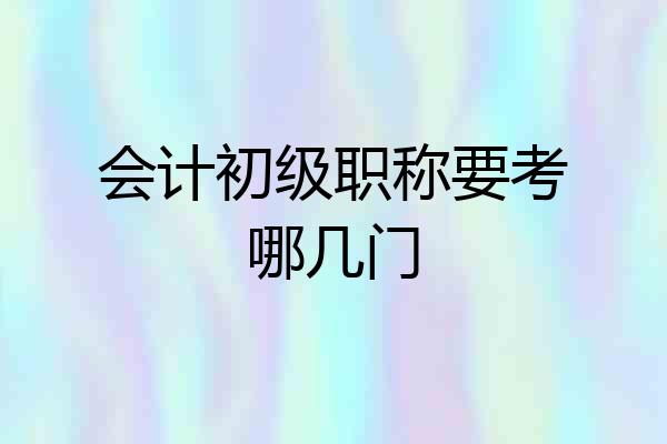 会计初级职称要考哪几门