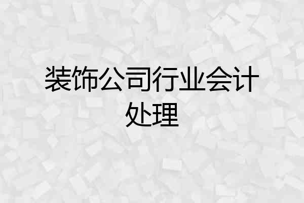 装饰公司行业会计处理