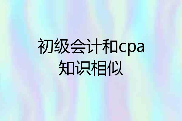 初级会计和cpa知识相似