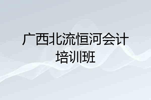 广西北流恒河会计培训班