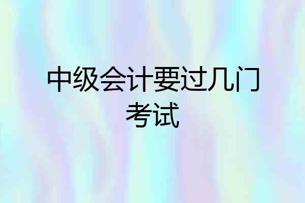 中级会计要过几门考试