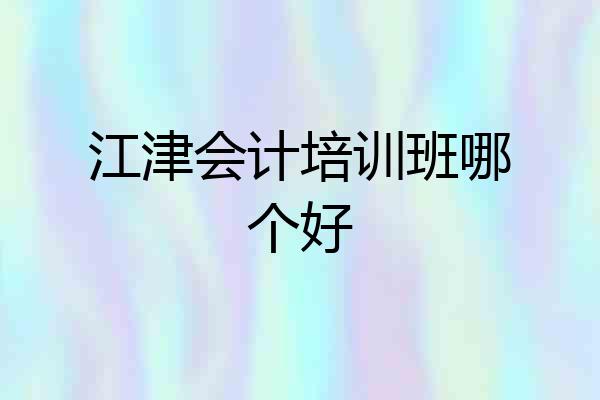 江津会计培训班哪个好