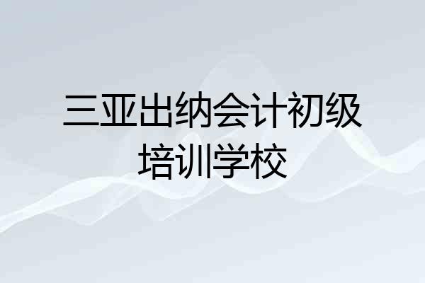 三亚出纳会计初级培训学校