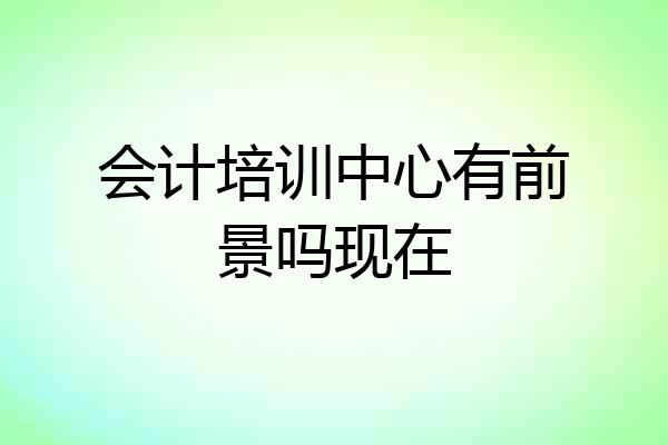 会计培训中心有前景吗现在