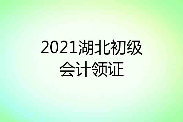 2021湖北初级会计领证