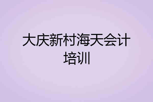 大庆新村海天会计培训