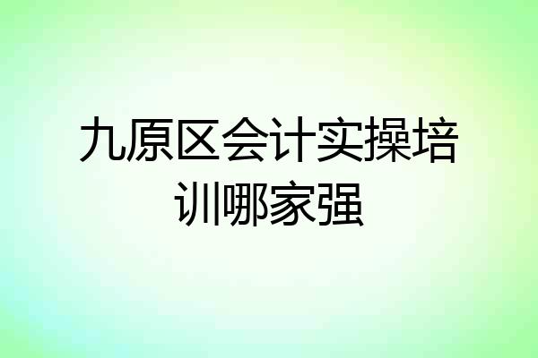 九原区会计实操培训哪家强