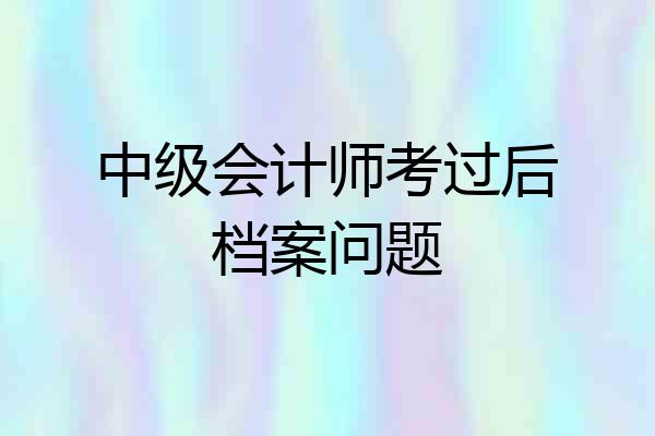 中级会计师考过后档案问题