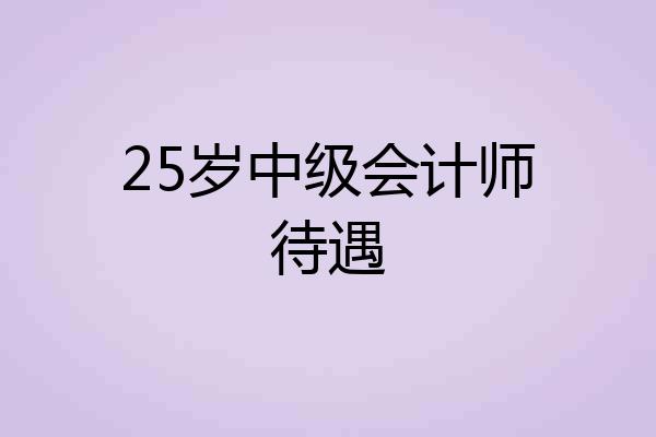 25岁中级会计师待遇