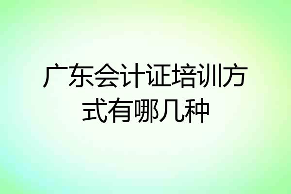 广东会计证培训方式有哪几种