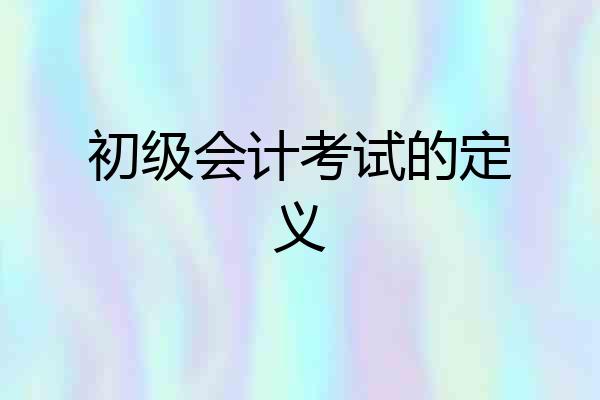 初级会计考试的定义
