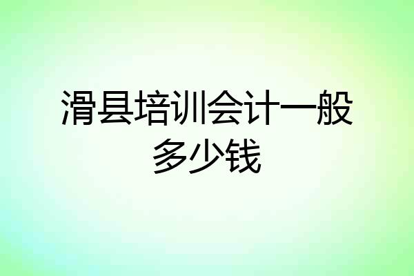 滑县培训会计一般多少钱