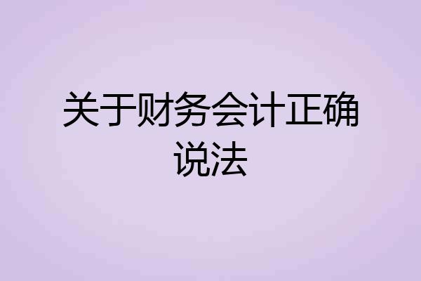 关于财务会计正确说法