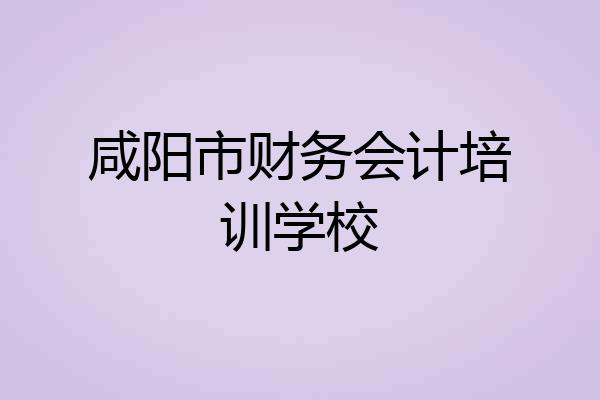咸阳市财务会计培训学校
