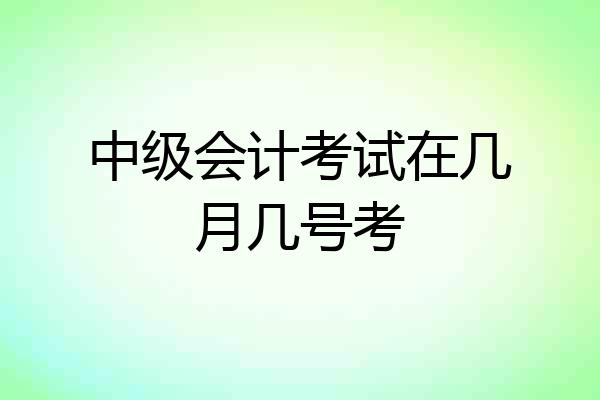 中级会计考试在几月几号考