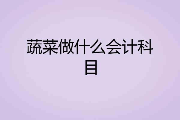 蔬菜做什么会计科目