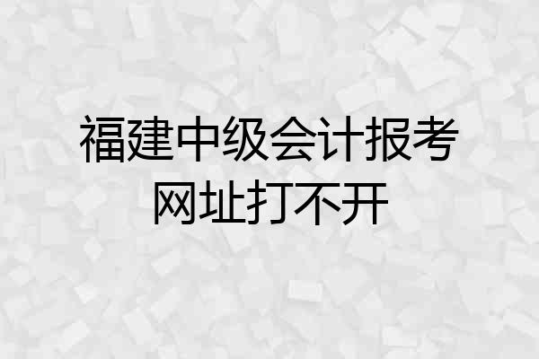 福建中级会计报考网址打不开