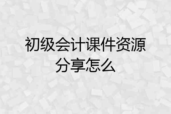 初级会计课件资源分享怎么