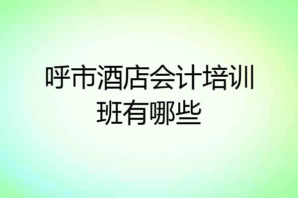 呼市酒店会计培训班有哪些