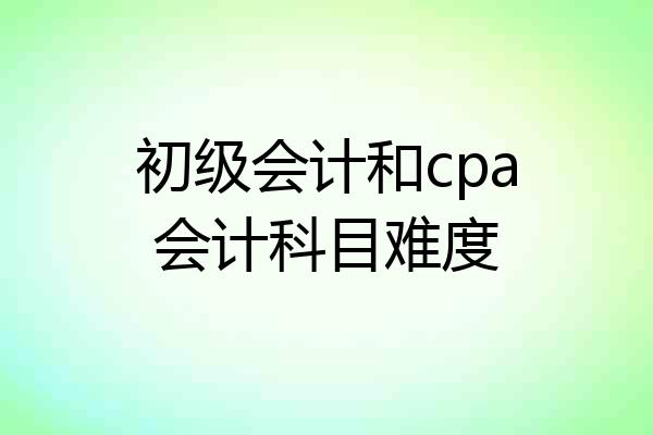 初级会计和cpa会计科目难度