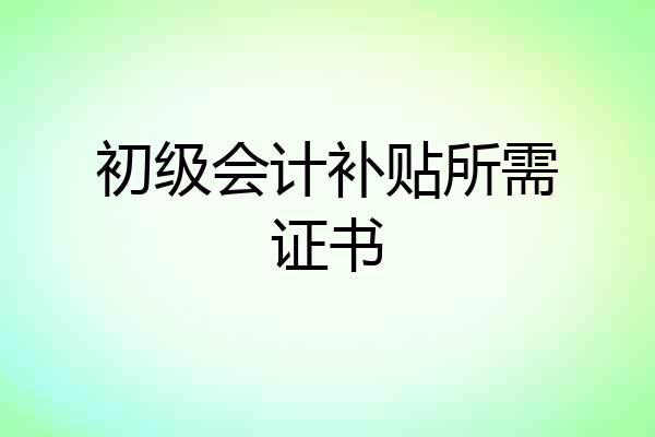 初级会计补贴所需证书