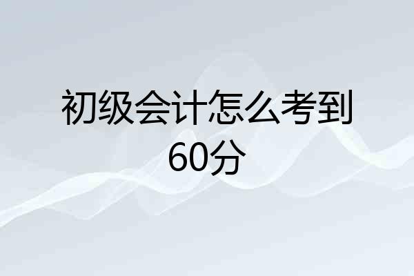 初级会计怎么考到60分
