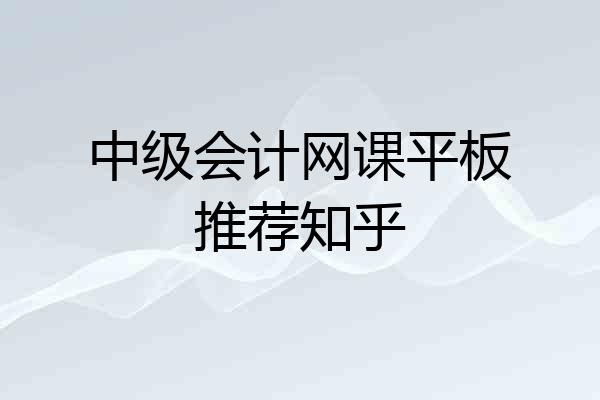 中级会计网课平板推荐知乎