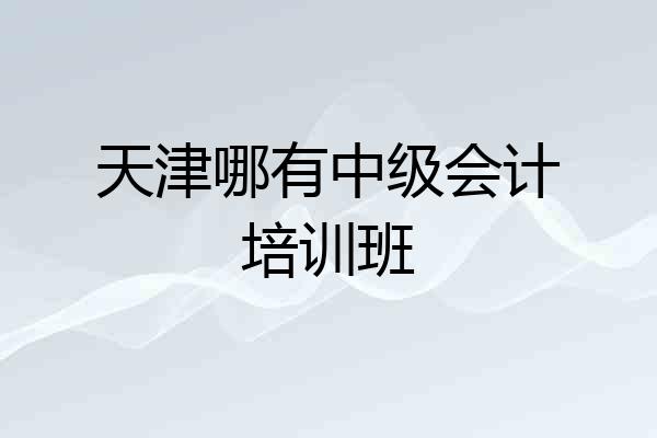 天津哪有中级会计培训班