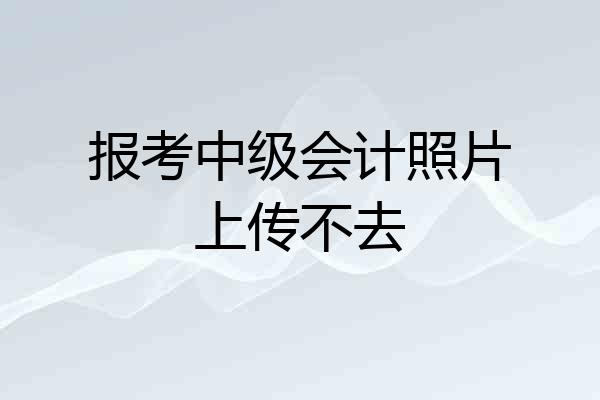 报考中级会计照片上传不去